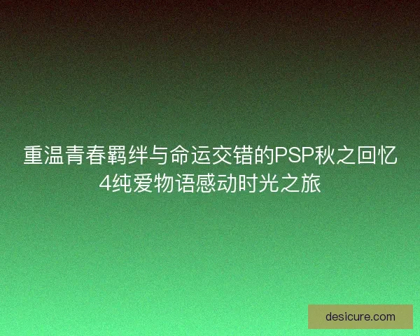 重温青春羁绊与命运交错的PSP秋之回忆4纯爱物语感动时光之旅 重温青春羁绊与命运交错的PSP秋之回忆4纯爱物语感动时光之旅