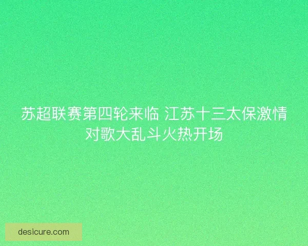 苏超联赛第四轮来临 江苏十三太保激情对歌大乱斗火热开场
