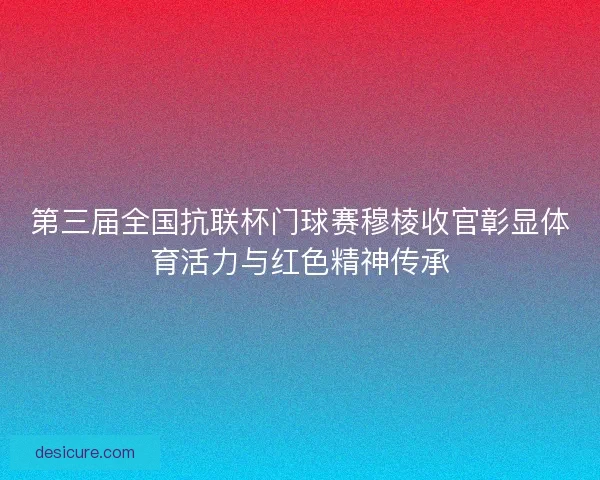 第三届全国抗联杯门球赛穆棱收官彰显体育活力与红色精神传承